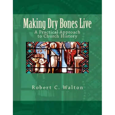 Making Dry Bones Live: A Practical Approach to Church History