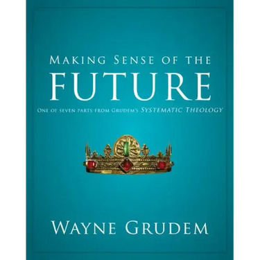 Making Sense of the Future: One of Seven Parts from Grudem's Systematic Theology