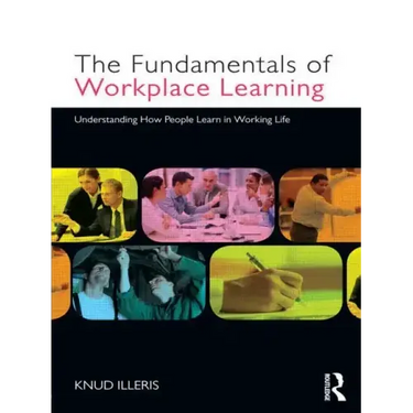 The Fundamentals of Workplace Learning: Understanding How People Learn in Working Life