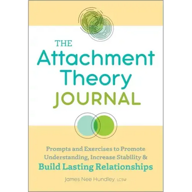 The Attachment Theory Journal: Prompts and Exercises to Promote Understanding, Increase Stability, and Build Relationships That Last