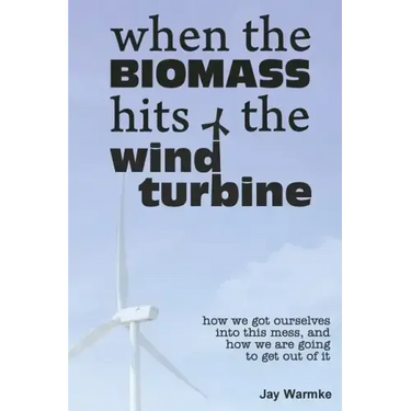 When the BioMass Hits the Wind Turbine: How we got ourselves into this mess, and how we are going to get out of it