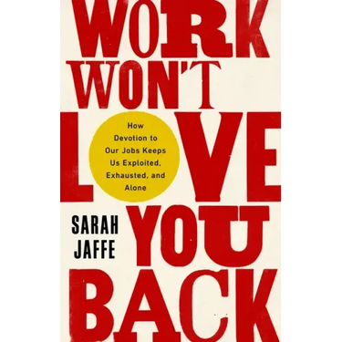 Work Won't Love You Back: How Devotion to Our Jobs Keeps Us Exploited, Exhausted, and Alone