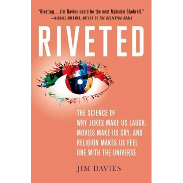 Riveted: The Science of Why Jokes Make Us Laugh, Movies Make Us Cry, and Religion Makes Us Feel One with the Universe: The Science of Why Jokes Make U