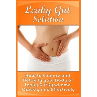Leaky Gut Solution: How to Cleanse and Detoxify your Body of Leaky Gut Syndrome Quickly and Effectively