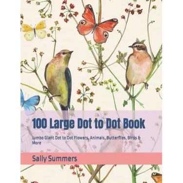 100 Large Dot to Dot Book: Jumbo Giant Dot to Dot Flowers, Animals, Butterflies, Birds & More