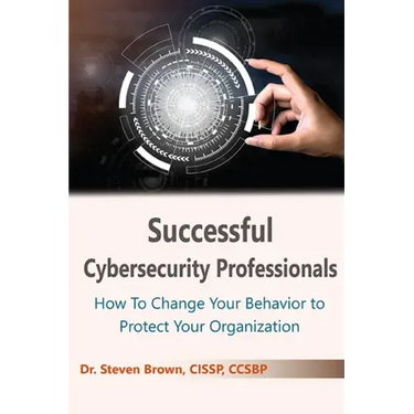Successful Cybersecurity Professionals: How To Change Your Behavior to Protect Your Organization