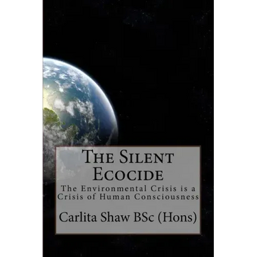 The Silent Ecocide: -the Environmental Crisis is a Crisis of Human Consciousness