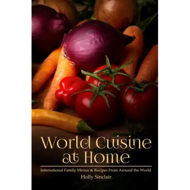 World Cuisine at Home: International Family Menus & Recipes From Around the World