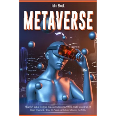 Metaverse: A Beginner's Guide to Investing in Metaverse; Cryptocurrency, NFT (non-fungible tokens) Crypto Art, Bitcoin, Virtual Land + 10 Best Defi Pr