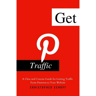 Get Pinterest Traffic: A Clear and Concise Guide for Getting Traffic From Pinterest to Your Website