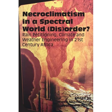 Necroclimatism in a Spectral World (Dis)order?: Rain Petitioning, Climate and Weather Engineering in 21st Century Africa