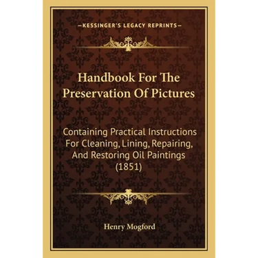 Handbook For The Preservation Of Pictures: Containing Practical Instructions For Cleaning, Lining, Repairing, And Restoring Oil Paintings (1851)