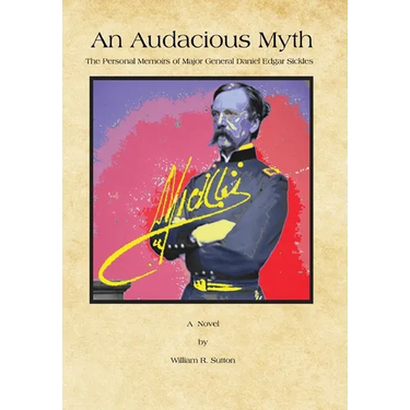 An Audacious Myth: The Personal Memoirs of Major General Daniel Edgar Sickles