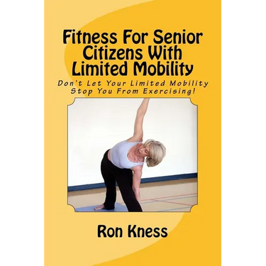 Fitness For Senior Citizens With Limited Mobility: Don't Let Your Limited Mobility Stop You From Exercising!