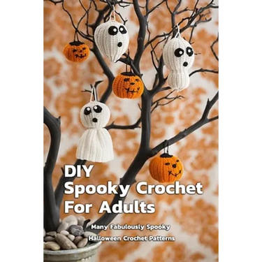 DIY Spooky Crochet For Adults: Many Fabulously Spooky Halloween Crochet Patterns: Complete Guide To Spooky Crochet For Adults