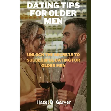 Dating tips for older men: Unlock the secrets to successful dating for older men