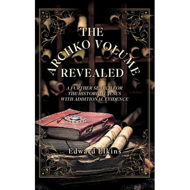 The Archko Volume - Revealed: A Further Search for the Historical Jesus with Additional Evidence