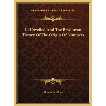 Io Unveiled And The Brydlovan Theory Of The Origin Of Numbers