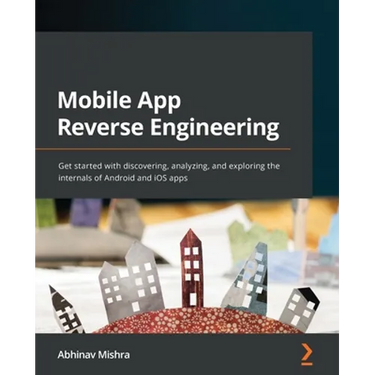 Mobile App Reverse Engineering: Get started with discovering, analyzing, and exploring the internals of Android and iOS apps