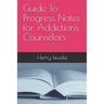 Guide To Progress Notes for Addictions Counselors