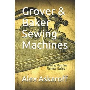 Grover & Baker Sewing Machines: Sewing Machine Pioneer Series