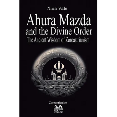 Ahura Mazda and the Divine Order: The Ancient Wisdom of Zoroastrianism