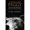 A Dog Like Peggy: The Life and Times of a Rescued Greyhound
