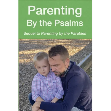 Parenting by the Psalms: A Guide to Spiritual Parenting