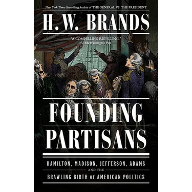 Founding Partisans: Hamilton, Madison, Jefferson, Adams and the Brawling Birth of American Politics