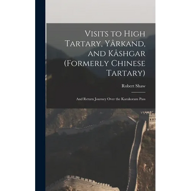 Visits to High Tartary, Yârkand, and Kâshgar (Formerly Chinese Tartary): And Return Journey Over the Karakoram Pass