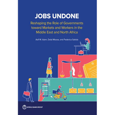 Jobs Undone: Reshaping the Role of Governments toward Markets and Workers in the Middle East and North Africa