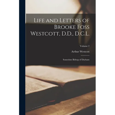 Life and Letters of Brooke Foss Westcott, D.D., D.C.L.: Sometime Bishop of Durham; Volume 2