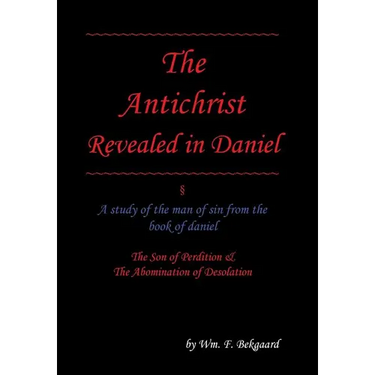 The Antichrist Revealed in Daniel: A Study of The Man of Sin From The Book of Daniel