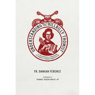 Understanding the Hillbilly Thomist: The Philosophical Foundations of Flannery O'Connor's Narrative Art