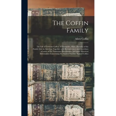 The Coffin Family: the Life of Tristram Coffyn, of Nantucket, Mass., Founder of the Family Line in America; Together With Reminiscences a