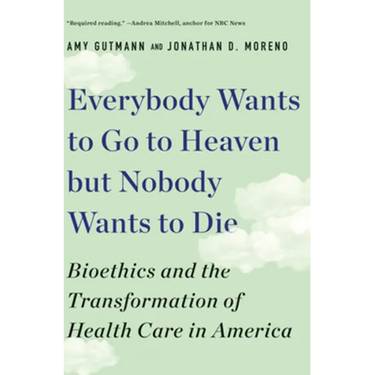 Everybody Wants to Go to Heaven But Nobody Wants to Die: Bioethics and the Transformation of Health Care in America