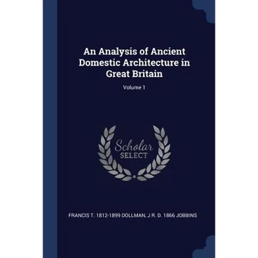 An Analysis of Ancient Domestic Architecture in Great Britain; Volume 1