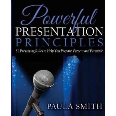 Powerful Presentation Principles: 52 Presenting Rules to Help You Prepare, Present and Persuade