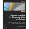 Machine Learning for Streaming Data with Python: Rapidly build practical online machine learning solutions using River and other top key frameworks