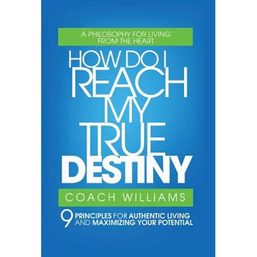 How Do I Reach My True Destiny: 9 Principles for Authentic Living and Maximizing Your Potential
