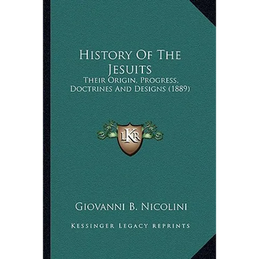 History Of The Jesuits: Their Origin, Progress, Doctrines And Designs (1889)