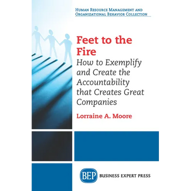 Feet to the Fire: How to Exemplify and Create the Accountability that Creates Great Companies