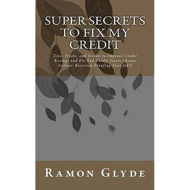 Super Secrets to Fix My Credit: Tips, Tricks, and Secrets to Improve Credit Ratings and Fix Bad Credit Scores (Bonus Section: Recession Proofing Your