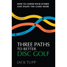 Three Paths to Better Disc Golf: How to Lower Your Scores and Enjoy the Game More