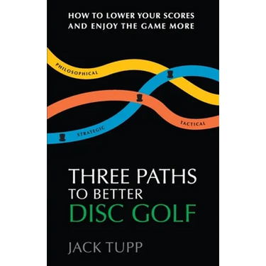 Three Paths to Better Disc Golf: How to Lower Your Scores and Enjoy the Game More
