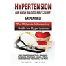 Hypertension Or High Blood Pressure Explained: High Blood Pressure Facts, Diagnosis, Symptoms, Treatment, Causes, Effects, Unconventional Treatments,
