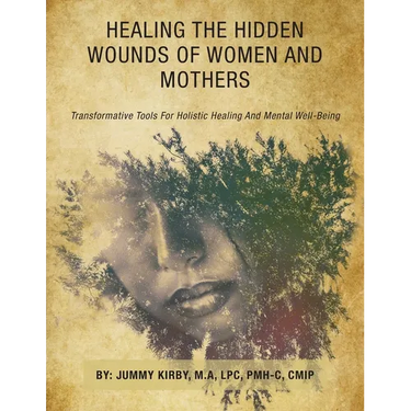 Healing the Hidden Wounds of Women and Mothers: Transformative Tools for Holistic Healing and Mental Well-Being