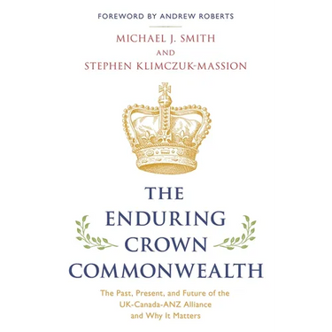 Enduring Crown Commonwealth: The Past, Present, and Future of the UK-Canada-ANZ Alliance and Why It Matters