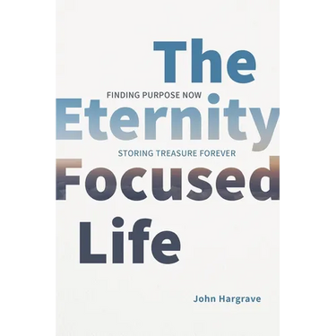 The Eternity-Focused Life: Finding Purpose Now, Storing Treasure Forever