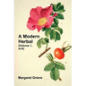 A Modern Herbal (Volume 1, A-H): The Medicinal, Culinary, Cosmetic and Economic Properties, Cultivation and Folk-Lore of Herbs, Grasses, Fungi, Shrubs